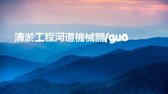 清淤工程河道機械關(guān)鍵技術(shù)揭秘：如何處理都市排水難題？